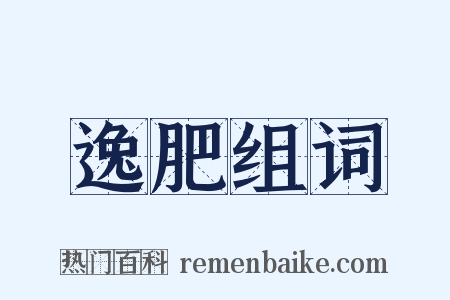 逸肥组词是什么意思的图片